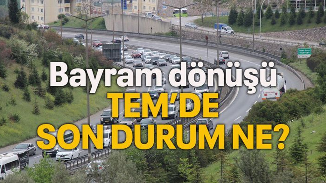 Bayram dönüşü TEM'de son durum ne?